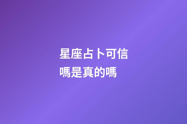 星座占卜可信嗎是真的嗎-第1張-星座運勢-玄機派