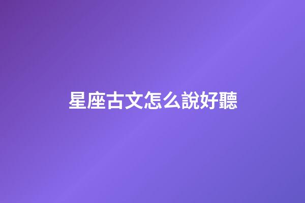 星座古文怎么說好聽-第1張-星座運勢-玄機派
