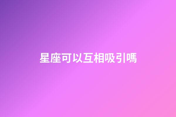星座可以互相吸引嗎-第1張-星座運勢-玄機派