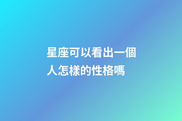 星座可以看出一個人怎樣的性格嗎-第1張-星座運勢-玄機派