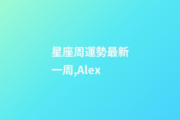 星座周運勢最新一周,(周運)Alex-第1張-觀點-玄機派