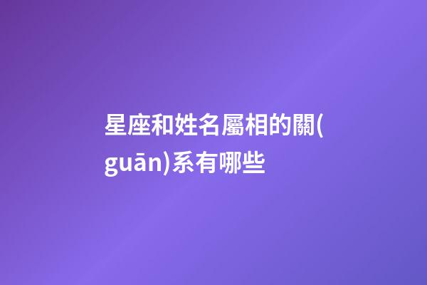 星座和姓名屬相的關(guān)系有哪些-第1張-星座運(yùn)勢-玄機(jī)派