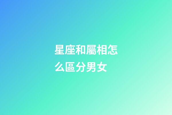 星座和屬相怎么區分男女-第1張-星座運勢-玄機派