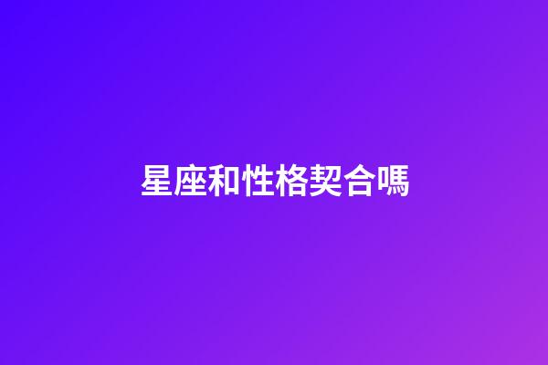 星座和性格契合嗎-第1張-星座運勢-玄機派