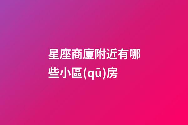 星座商廈附近有哪些小區(qū)房-第1張-星座運勢-玄機(jī)派