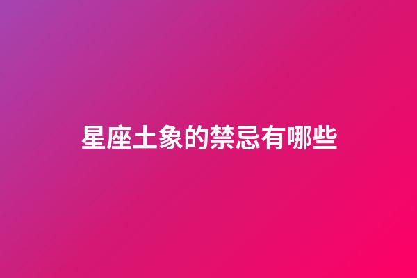 星座土象的禁忌有哪些-第1張-星座運(yùn)勢(shì)-玄機(jī)派