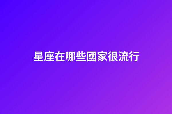 星座在哪些國家很流行-第1張-星座運勢-玄機派