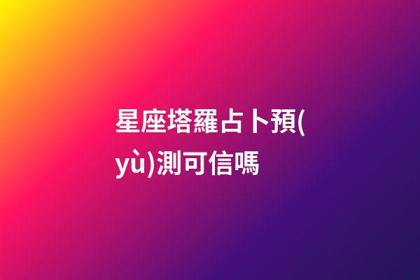 星座塔羅占卜預(yù)測可信嗎-第1張-星座運勢-玄機派