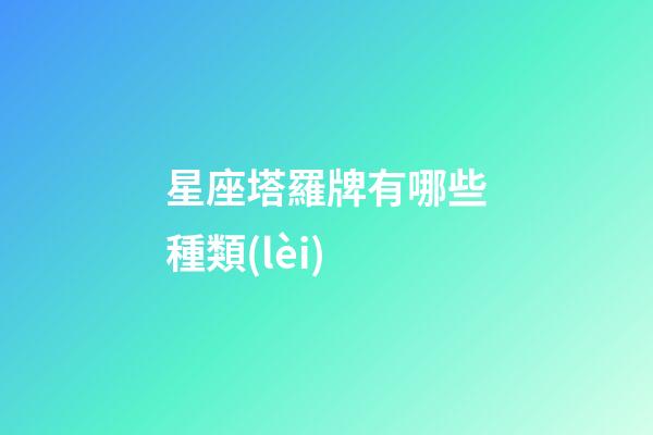 星座塔羅牌有哪些種類(lèi)-第1張-星座運(yùn)勢(shì)-玄機(jī)派