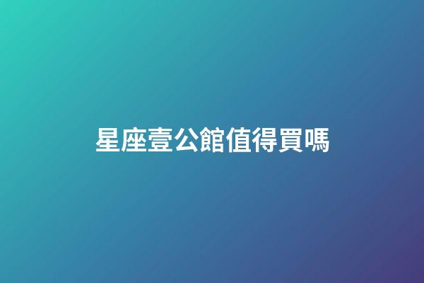 星座壹公館值得買嗎
