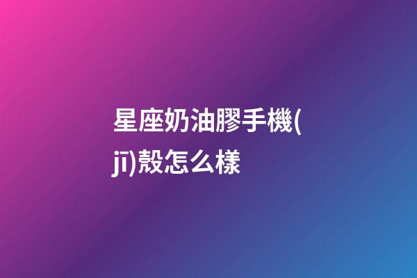 星座奶油膠手機(jī)殼怎么樣-第1張-星座運(yùn)勢-玄機(jī)派