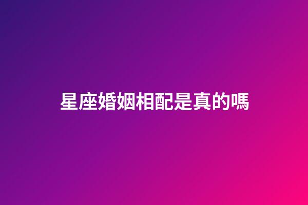 星座婚姻相配是真的嗎-第1張-星座運勢-玄機派