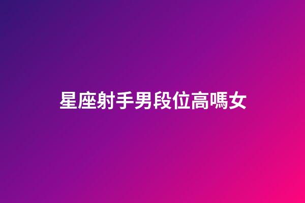 星座射手男段位高嗎女-第1張-星座運勢-玄機派