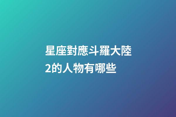 星座對應斗羅大陸2的人物有哪些-第1張-星座運勢-玄機派