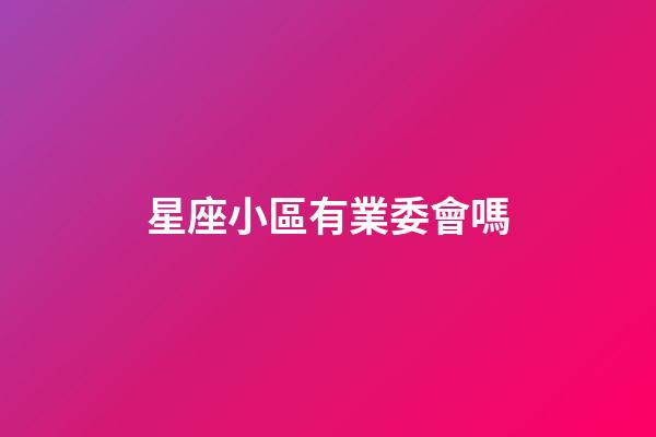 星座小區有業委會嗎-第1張-星座運勢-玄機派