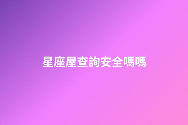 星座屋查詢安全嗎嗎-第1張-星座運勢-玄機派