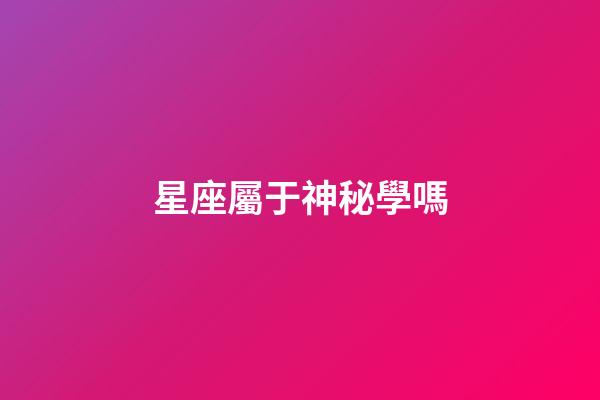 星座屬于神秘學嗎-第1張-星座運勢-玄機派
