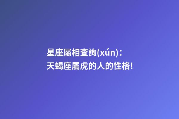 星座屬相查詢(xún)：天蝎座屬虎的人的性格!