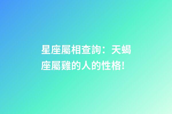 星座屬相查詢：天蝎座屬雞的人的性格!