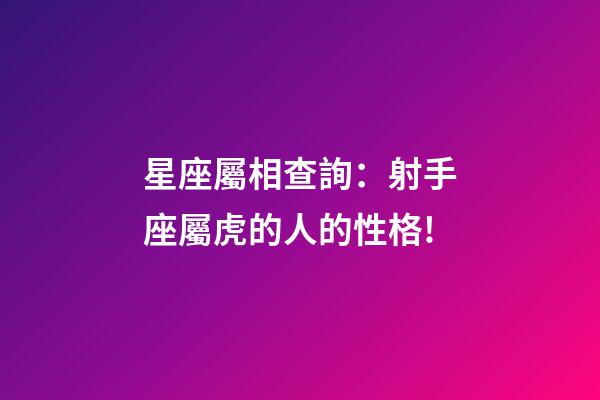 星座屬相查詢：射手座屬虎的人的性格!