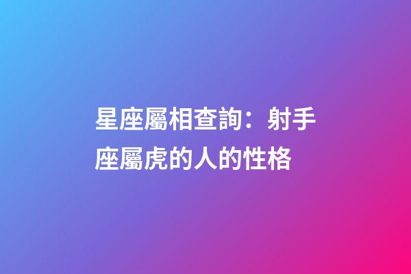 星座屬相查詢：射手座屬虎的人的性格