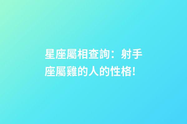 星座屬相查詢：射手座屬雞的人的性格!