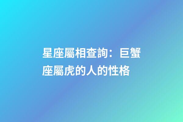 星座屬相查詢：巨蟹座屬虎的人的性格