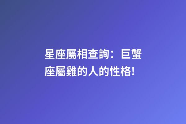 星座屬相查詢：巨蟹座屬雞的人的性格!