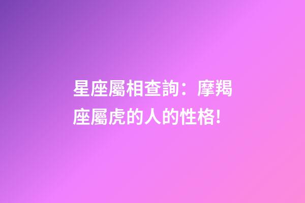 星座屬相查詢：摩羯座屬虎的人的性格!