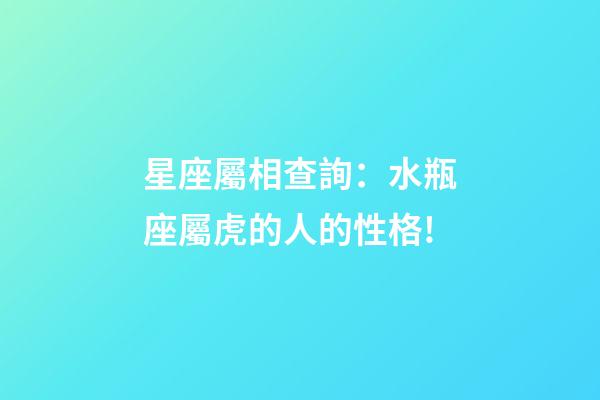 星座屬相查詢：水瓶座屬虎的人的性格!
