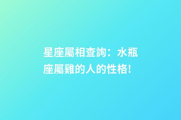 星座屬相查詢：水瓶座屬雞的人的性格!