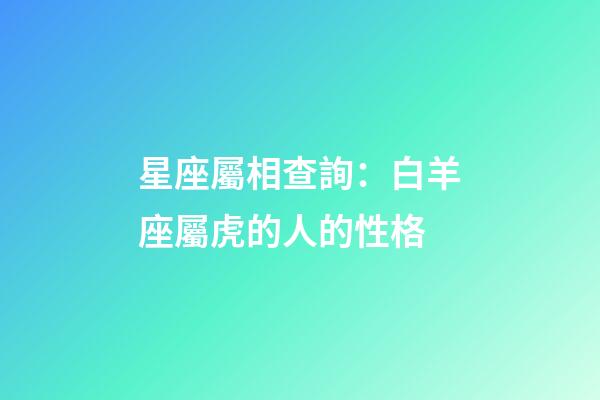 星座屬相查詢：白羊座屬虎的人的性格