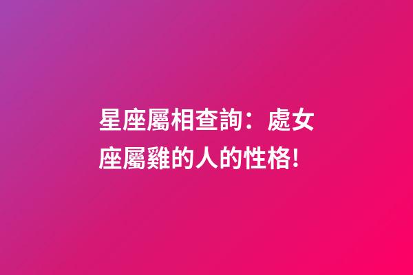 星座屬相查詢：處女座屬雞的人的性格!
