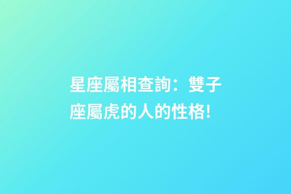 星座屬相查詢：雙子座屬虎的人的性格!