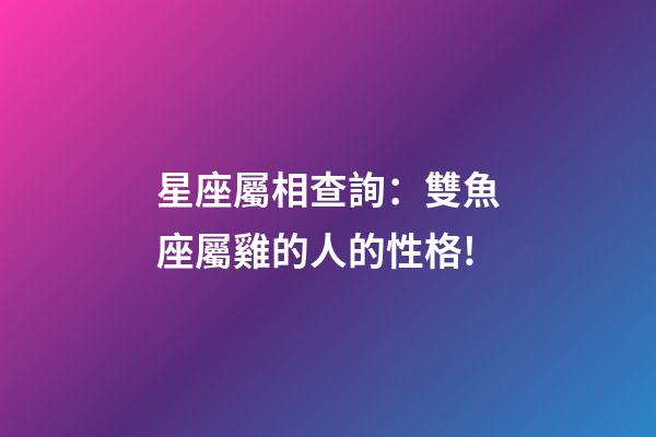 星座屬相查詢：雙魚座屬雞的人的性格!