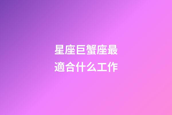 星座巨蟹座最適合什么工作-第1張-星座運勢-玄機派