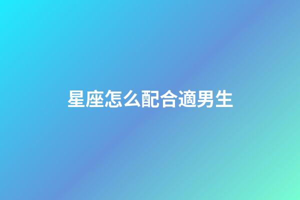 星座怎么配合適男生-第1張-星座運勢-玄機派