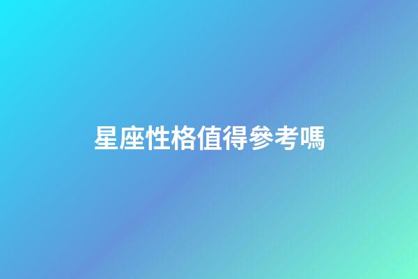 星座性格值得參考嗎-第1張-星座運勢-玄機派