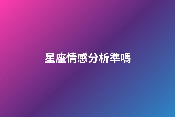 星座情感分析準嗎-第1張-星座運勢-玄機派