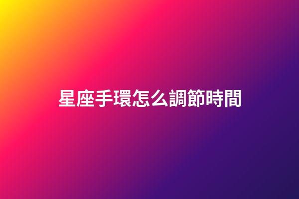 星座手環怎么調節時間-第1張-星座運勢-玄機派