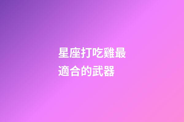 星座打吃雞最適合的武器-第1張-星座運(yùn)勢(shì)-玄機(jī)派