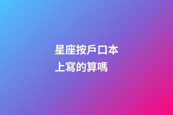 星座按戶口本上寫的算嗎-第1張-星座運勢-玄機派