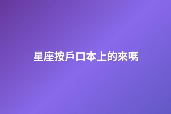 星座按戶口本上的來嗎-第1張-星座運勢-玄機(jī)派
