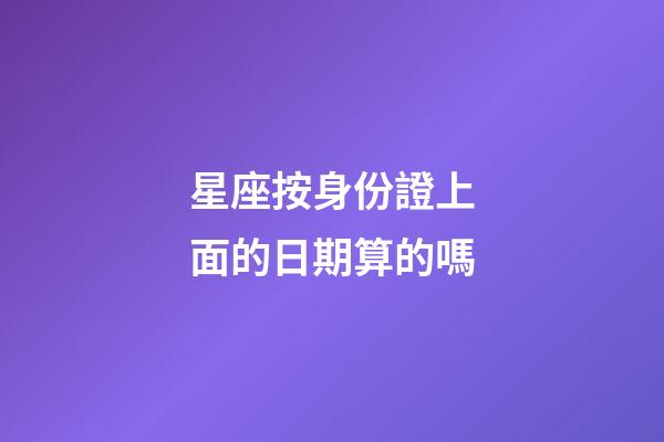 星座按身份證上面的日期算的嗎-第1張-星座運(yùn)勢(shì)-玄機(jī)派