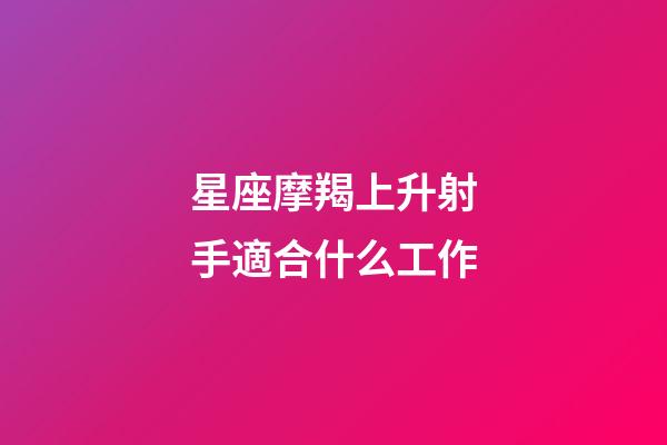 星座摩羯上升射手適合什么工作-第1張-星座運勢-玄機(jī)派