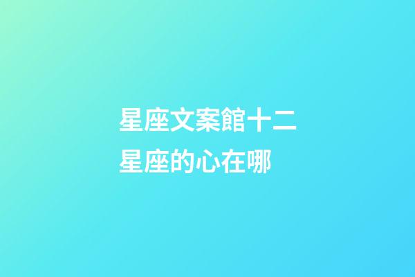 星座文案館十二星座的心在哪-第1張-星座運勢-玄機派