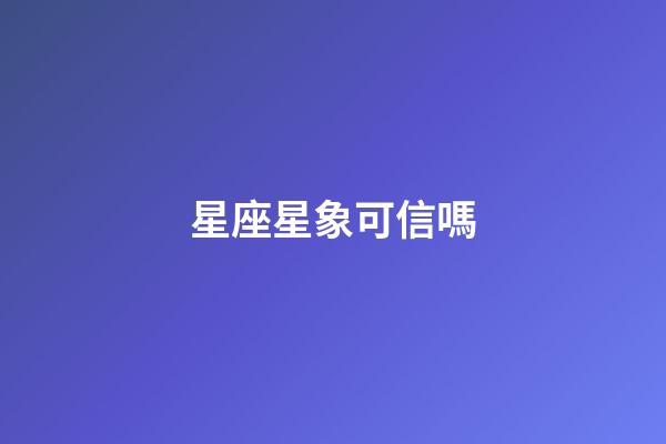 星座星象可信嗎-第1張-星座運勢-玄機派