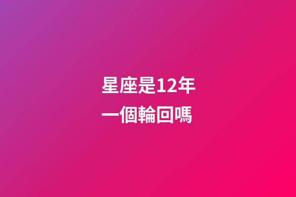 星座是12年一個輪回嗎-第1張-星座運勢-玄機派
