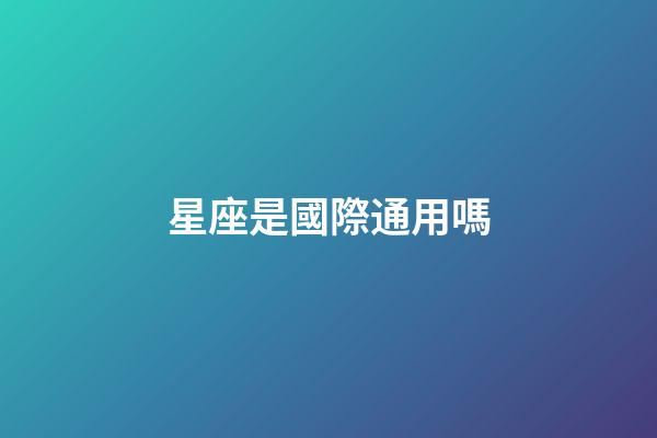 星座是國際通用嗎-第1張-星座運勢-玄機派
