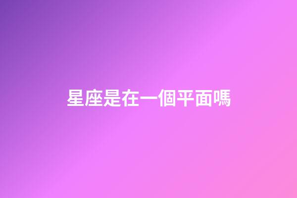 星座是在一個平面嗎-第1張-星座運(yùn)勢-玄機(jī)派